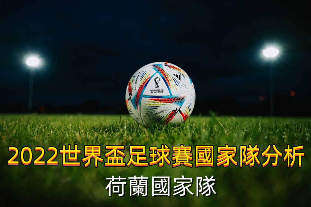 《2022世界盃足球賽國家隊分析》無冕之王荷蘭捲土重來 地主卡達恐一勝難求?