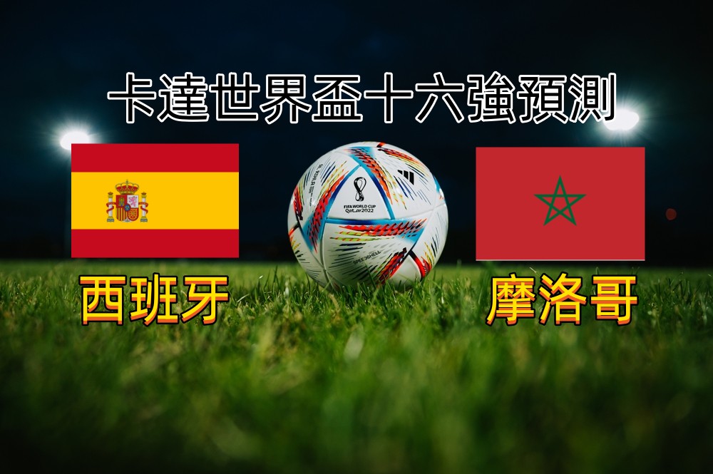 《2022卡達足球世界盃十六強分析》西班牙vs摩洛哥
